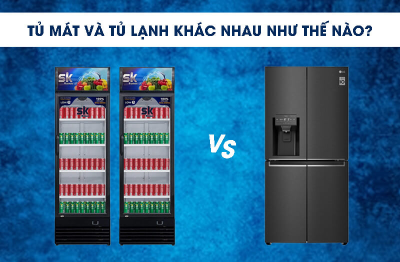 Tủ mát và tủ lạnh khác nhau như thế nào?
